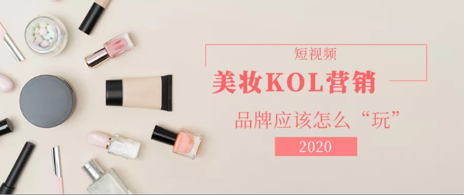 产品推广 - 2020美妆行业短视频kol 营销报告 ，带你了解|美妆短